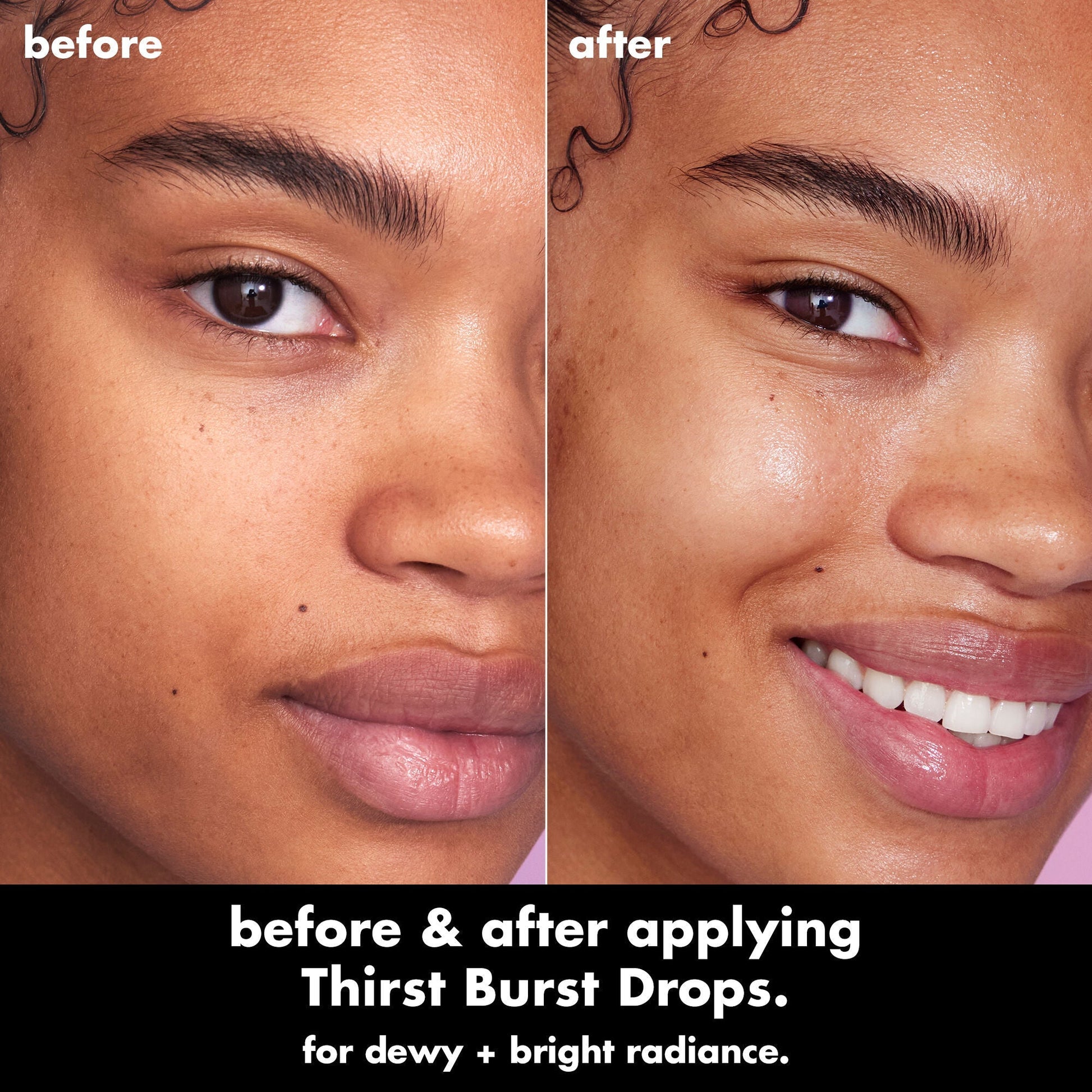 Before and after comparison of a woman's face applying Thirst Burst Drops for dewy and bright radiance.